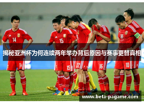 揭秘亚洲杯为何连续两年举办背后原因与赛事更替真相