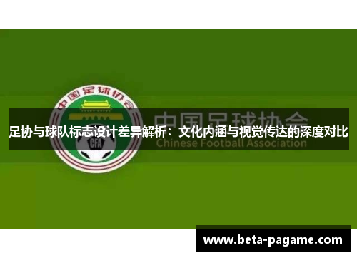 足协与球队标志设计差异解析：文化内涵与视觉传达的深度对比