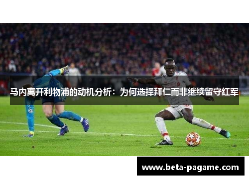 马内离开利物浦的动机分析:为何选择拜仁而非继续留守红军 马内离开利物浦的动机分析:为何选择拜仁而非继续留守红军