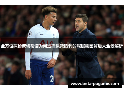 全方位探秘波切蒂诺为何选择执教热刺的深层动因背后大全景解析 全方位探秘波切蒂诺为何选择执教热刺的深层动因背后大全景解析