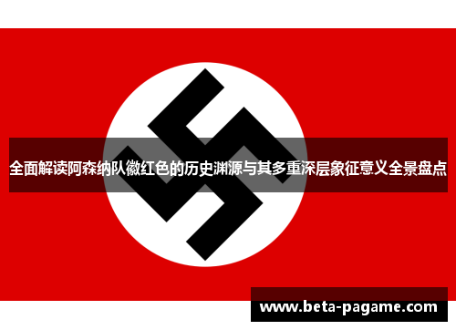 全面解读阿森纳队徽红色的历史渊源与其多重深层象征意义全景盘点 全面解读阿森纳队徽红色的历史渊源与其多重深层象征意义全景盘点