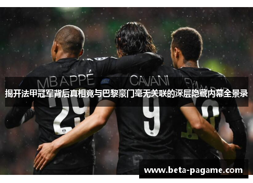 揭开法甲冠军背后真相竟与巴黎豪门毫无关联的深层隐藏内幕全景录 揭开法甲冠军背后真相竟与巴黎豪门毫无关联的深层隐藏内幕全景录