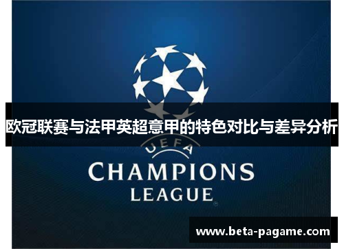 欧冠联赛与法甲英超意甲的特色对比与差异分析 欧冠联赛与法甲英超意甲的特色对比与差异分析