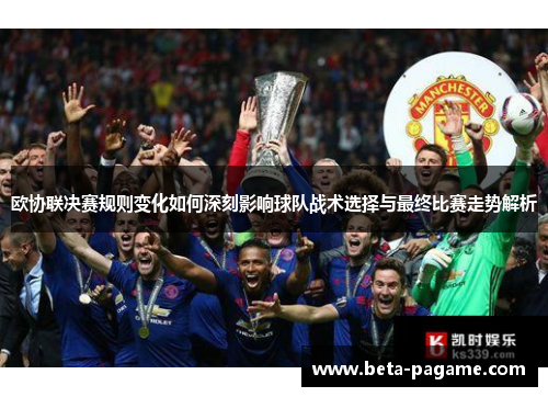 欧协联决赛规则变化如何深刻影响球队战术选择与最终比赛走势解析 欧协联决赛规则变化如何深刻影响球队战术选择与最终比赛走势解析