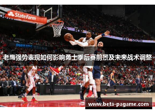 老鹰强势表现如何影响勇士季后赛前景及未来战术调整 老鹰强势表现如何影响勇士季后赛前景及未来战术调整