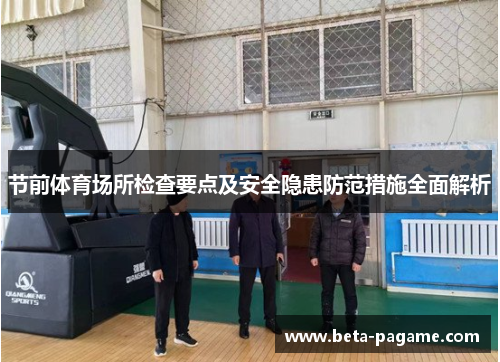 节前体育场所检查要点及安全隐患防范措施全面解析 节前体育场所检查要点及安全隐患防范措施全面解析