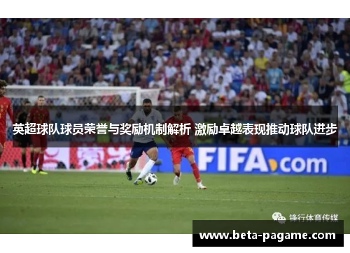 英超球队球员荣誉与奖励机制解析 激励卓越表现推动球队进步