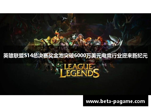 英雄联盟S14总决赛奖金池突破6000万美元电竞行业迎来新纪元