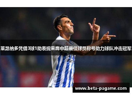 莱昂纳多凭借3球1助表现荣膺中超最佳球员称号助力球队冲击冠军