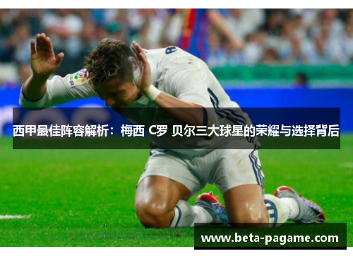 西甲最佳阵容解析：梅西 C罗 贝尔三大球星的荣耀与选择背后
