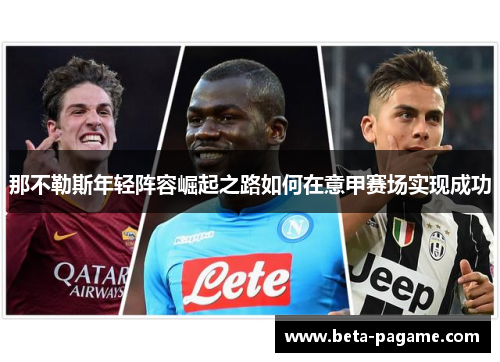 那不勒斯年轻阵容崛起之路如何在意甲赛场实现成功