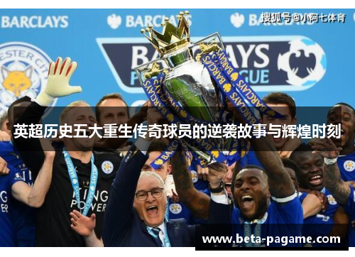 英超历史五大重生传奇球员的逆袭故事与辉煌时刻 英超历史五大重生传奇球员的逆袭故事与辉煌时刻