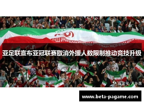 亚足联宣布亚冠联赛取消外援人数限制推动竞技升级