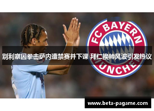 别利察因拳击萨内遭禁赛并下课 拜仁换帅风波引发热议 别利察因拳击萨内遭禁赛并下课 拜仁换帅风波引发热议
