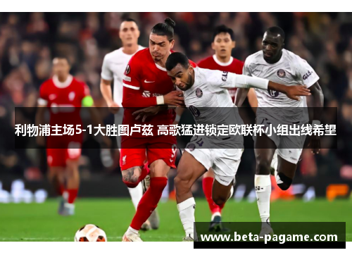 利物浦主场5-1大胜图卢兹 高歌猛进锁定欧联杯小组出线希望 利物浦主场5-1大胜图卢兹 高歌猛进锁定欧联杯小组出线希望