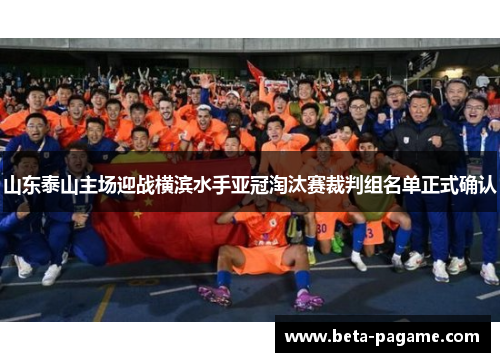 山东泰山主场迎战横滨水手亚冠淘汰赛裁判组名单正式确认 山东泰山主场迎战横滨水手亚冠淘汰赛裁判组名单正式确认