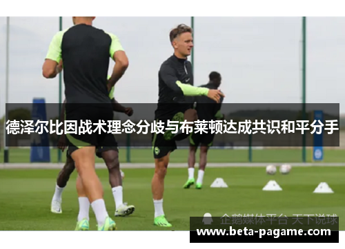 德泽尔比因战术理念分歧与布莱顿达成共识和平分手 德泽尔比因战术理念分歧与布莱顿达成共识和平分手