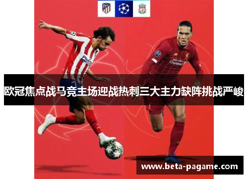 欧冠焦点战马竞主场迎战热刺三大主力缺阵挑战严峻 欧冠焦点战马竞主场迎战热刺三大主力缺阵挑战严峻