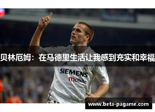 贝林厄姆：在马德里生活让我感到充实和幸福