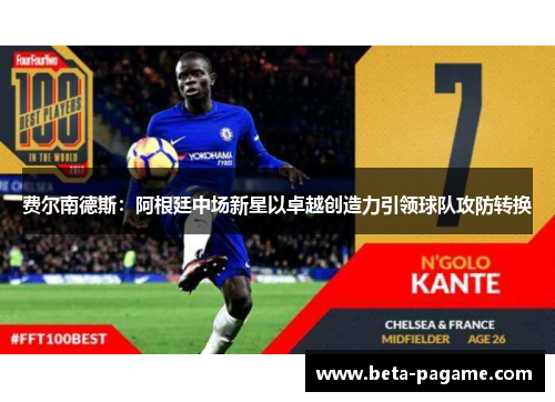 费尔南德斯：阿根廷中场新星以卓越创造力引领球队攻防转换