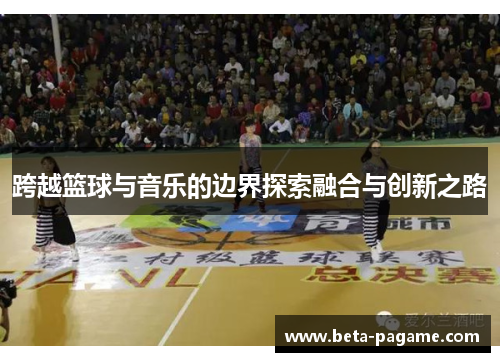 跨越篮球与音乐的边界探索融合与创新之路