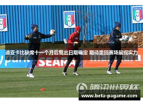 迪亚卡比缺席十一个月后复出日期确定 期待重回赛场展现实力