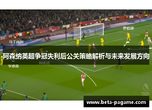 阿森纳英超争冠失利后公关策略解析与未来发展方向