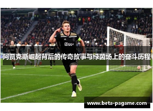 阿贾克斯崛起背后的传奇故事与绿茵场上的奋斗历程