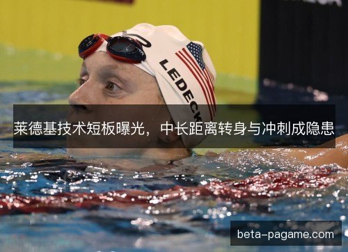 莱德基技术短板曝光，中长距离转身与冲刺成隐患